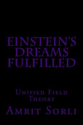 Einstein's Dreams fulfilled: Unified Field Theory by Sorli, Amrit Srecko