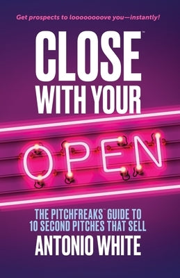 Close With Your Open: The Pitchfreaks Guide to Selling in 10 Seconds or Less by Eagle, Scott