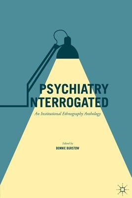 Psychiatry Interrogated: An Institutional Ethnography Anthology by Burstow, Bonnie