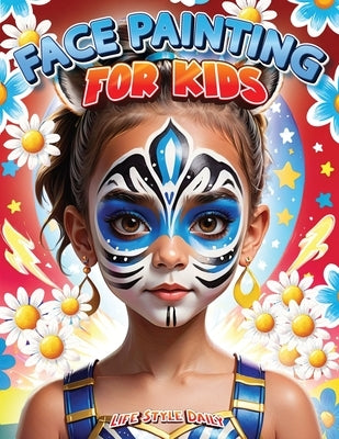 Face Painting for Kids: A Beginner's Step-by-Step Guide to Creative Face Art for Parties and Events - Easy Designs for Kids, Toddlers, Preschoolers, C by Style, Life Daily