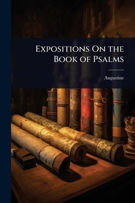 Expositions On the Book of Psalms by Augustine