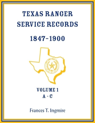 Texas Ranger Service Records, 1847-1900, Volume 1 A-C by Ingmire, Frances