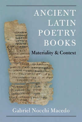 Ancient Latin Poetry Books: Materiality and Context by Macedo, Gabriel Nocchi