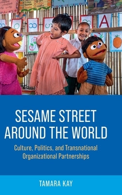 Sesame Street Around the World: Culture, Politics, and Transnational Organizational Partnerships by Kay, Tamara