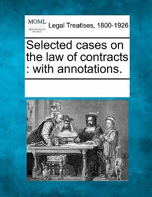 Selected cases on the law of contracts: with annotations. by Multiple Contributors