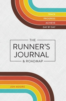 The Runner's Journal & Roadmap: Track. Progress. Achieve. Day by Day. by Moore, Jon