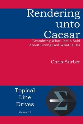 Rendering unto Caesar: Examining What Jesus Said About Giving God What Is His by Surber, Christopher D.