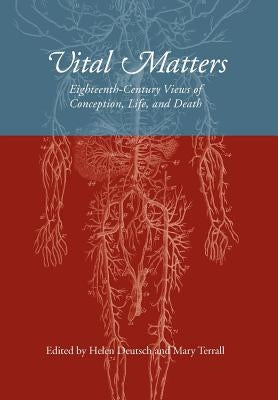 Vital Matters: Eighteenth-Century Views of Conception, Life, and Death by Deutsch, Helen