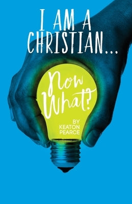 I Am A Christian...Now What?: An Everyday Manual For Living A Christ Filled Life by Pearce, Keaton