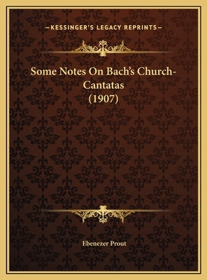 Some Notes On Bach's Church-Cantatas (1907) by Prout, Ebenezer