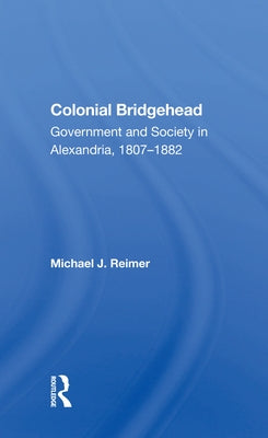 Colonial Bridgehead: Government and Society in Alexandria, 1807-1882 by Reimer, Michael J.