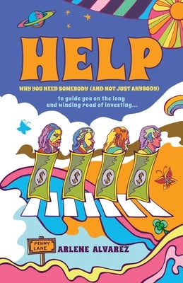 Help: Why You Need Somebody (And Not Just Anybody) to Guide You on the Long and Winding Road of Investing by Alvarez, Arlene