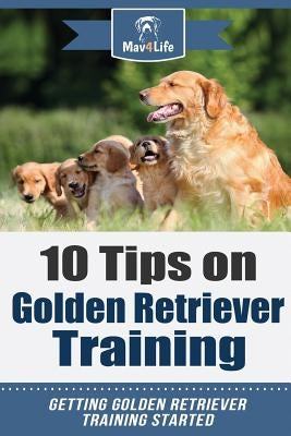 10 Tips on Golden Retriever Training: Getting Golden Retriever Training Started! by Mav4life