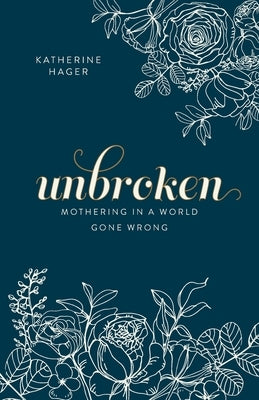 Unbroken: Mothering in a World Gone Wrong by Hager, Katherine