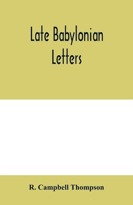 Late Babylonian letters; transliterations and translations of a series of letters written in Babylonian cuneiform, chiefly during the reigns of Naboni by Campbell Thompson, R.