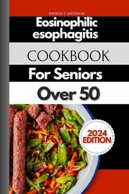Eosinophilic Esophagitis Cookbook For Seniors Over 50: Gastronomic Delights: Culinary Treasures for Senior Digestion by Anderson Rdn, Rhonda C.