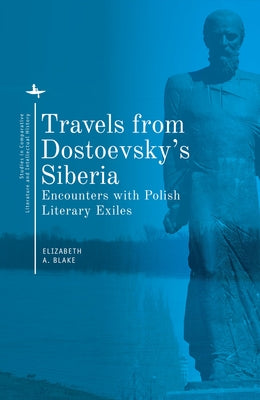Travels from Dostoevsky's Siberia: Encounters with Polish Literary Exiles by Blake, Elizabeth A.
