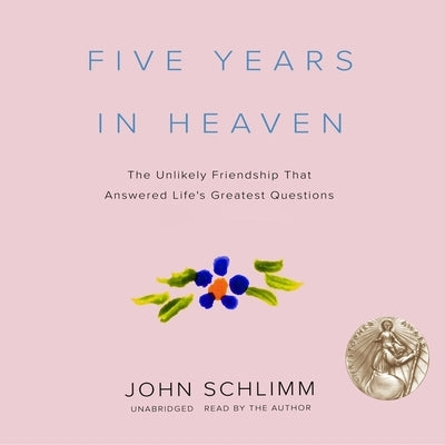Five Years in Heaven: The Unlikely Friendship That Answered Life's Greatest Questions by Schlimm, John