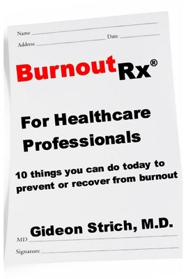 BurnoutRx for Healthcare Professionals: 10 things you can do today to prevent or recover from burnout by Strich M. D., Gideon