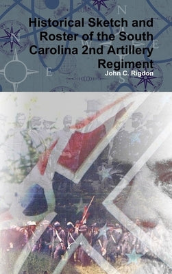 Historical Sketch and Roster of the South Carolina 2nd Artillery Regiment by Rigdon, John C.