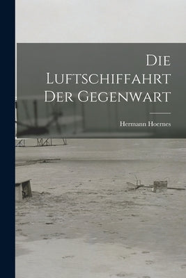 Die Luftschiffahrt der Gegenwart by Hoernes, Hermann
