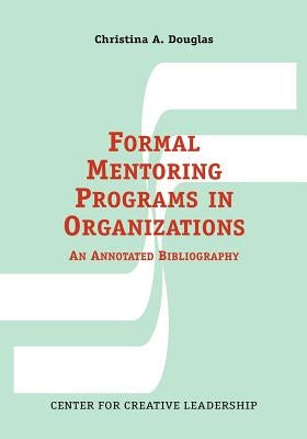 Formal Mentoring Programs in Organizations: An Annotated Bibliography by Douglas, Christina A.