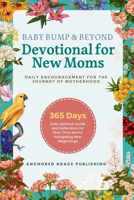 Baby Bump & Beyond - Devotional for New Moms (Daily Encouragement for the Journey of Motherhood): 365 Days Daily Spiritual Guide and Reflections for F by Anchored Grace Publishing