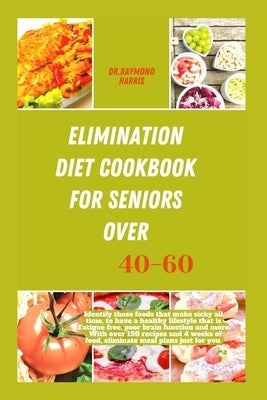 Elimination diet cookbook for seniors over 40-60: Identify those foods that make sicky all time, to have a healthy lifestyle that is Fatigue free, poo by Harris, Dr Raymond