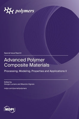 Advanced Polymer Composite Materials: Processing, Modeling, Properties and Applications II by Luciano, Giorgio