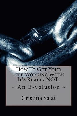 How To Get Your Life Working When It's Really NOT!: An E-volution by Salat, Cristina
