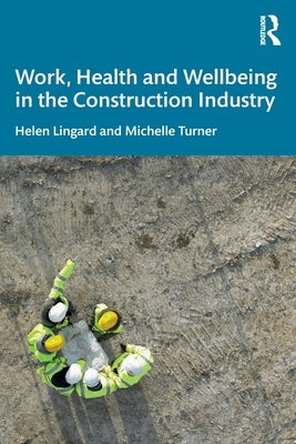 Work, Health and Wellbeing in the Construction Industry by Lingard, Helen