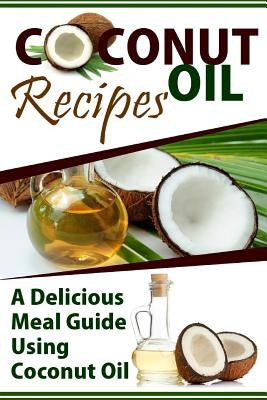 Coconut Oil Recipes: A Delicious Meal Guide Using Coconut Oil by Templeton, Mary Ann