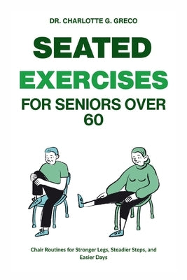 Seated Exercises for Seniors Over 60: Chair Routines for Stronger Legs, Steadier Steps, and Easier Days by G. Greco, Charlotte