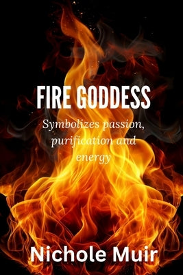 Fire Goddess: Symbolizes Passion, Purification and Energy by Muir, Nichole
