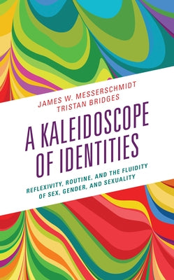 A Kaleidoscope of Identities: Reflexivity, Routine, and the Fluidity of Sex, Gender, and Sexuality by Messerschmidt, James W.