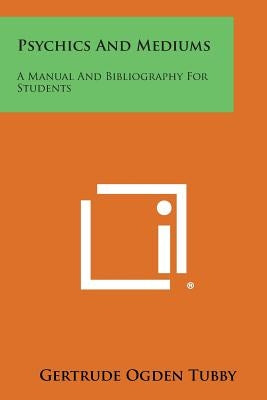 Psychics and Mediums: A Manual and Bibliography for Students by Tubby, Gertrude Ogden