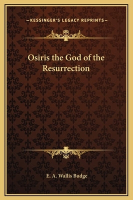 Osiris the God of the Resurrection by Budge, E. A. Wallis