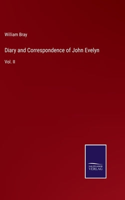 Diary and Correspondence of John Evelyn: Vol. II by Bray, William
