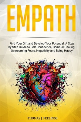 Empath: Find Your Gift and Develop Your Potential. A Step by Step Guide to Self-Confidence, Spiritual Healing, Overcoming Fear by Feelings, Thomas J.