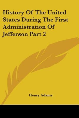 History Of The United States During The First Administration Of Jefferson Part 2 by Adams, Henry