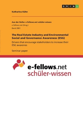 The Real Estate Industry and Environmental Social and Governance Awareness (ESG): Drivers that encourage stakeholders to increase their ESG awarenes by Kühn, Katharina