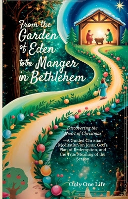 From the Garden of Eden to the Manger in Bethlehem: Discovering the Heart of Christmas-A Guided Christian Meditation on Jesus, God's Plan of Redemptio by One Life, Only