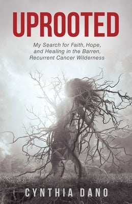 Uprooted: My Search for Faith, Hope, and Healing in the Barren, Recurrent Cancer Wilderness by Dano, Cynthia