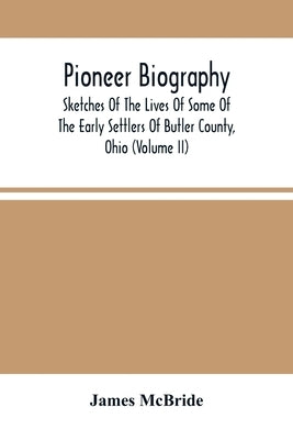 Pioneer Biography: Sketches Of The Lives Of Some Of The Early Settlers Of Butler County, Ohio (Volume Ii) by McBride, James