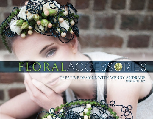 Floral Accessories: Creative Designs with Wendy Andrade, Ndsf, Aifd, Fbfa by Andrade, Wendy