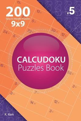 Calcudoku - 200 Easy to Master Puzzles 9x9 (Volume 5) by Ken, K.