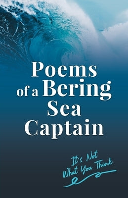 Poems of a Bering Sea Captain Vol. I: It's Not What You Think by Woodard, Lee, II