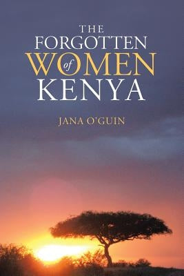 The Forgotten Women of Kenya by O'Guin, Jana