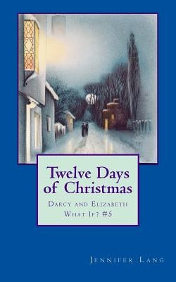 Twelve Days of Christmas: Darcy and Elizabeth What If? #5 by Lang, Jennifer