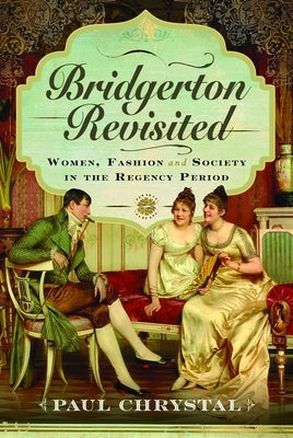 Bridgerton Revisited: Women, Fashion and Society in the Regency Period by Chrystal, Paul
